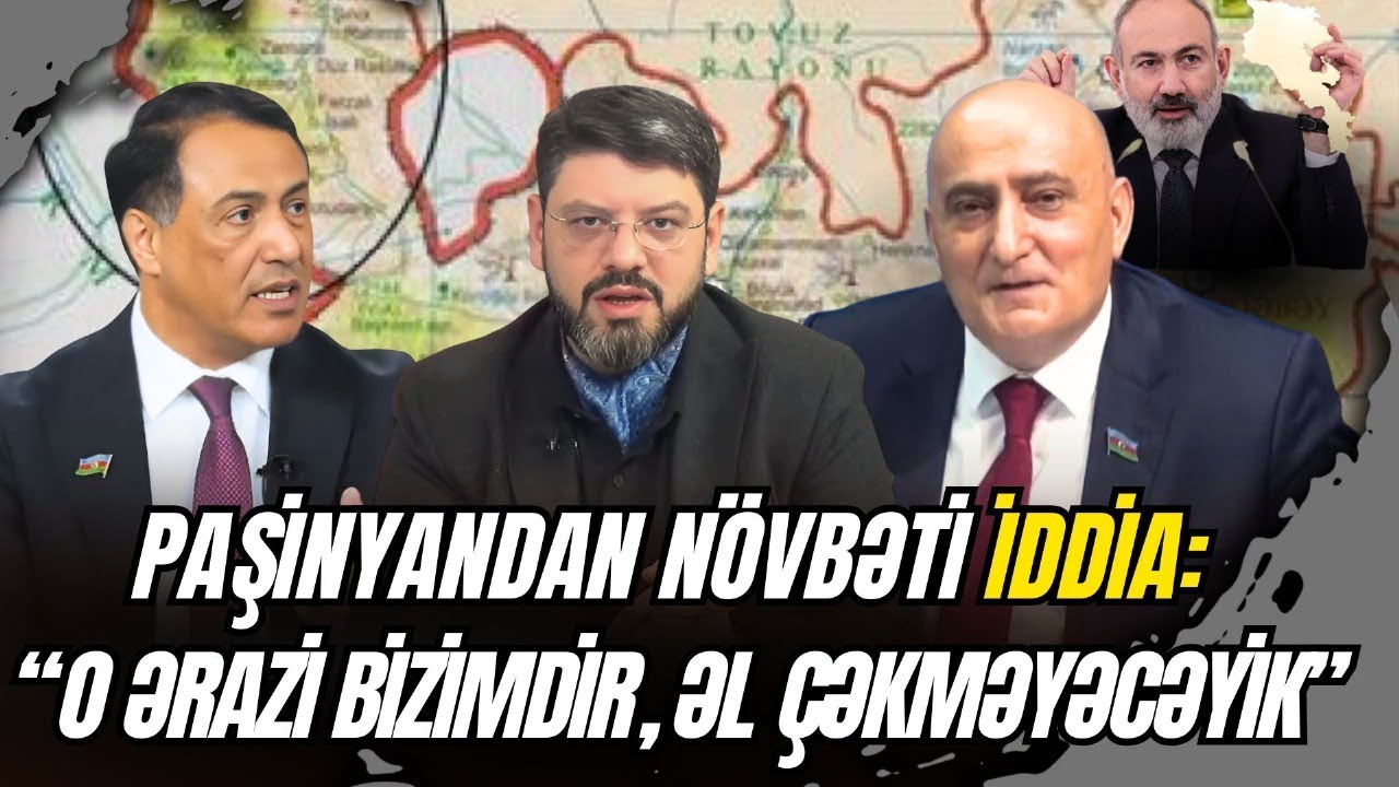 Paşinyandan ŞOK İDDİA: “O ərazi bizimdir, əl çəkməyəcəyik” - Vitse-spiker və deputat CANLI YAYIMDA