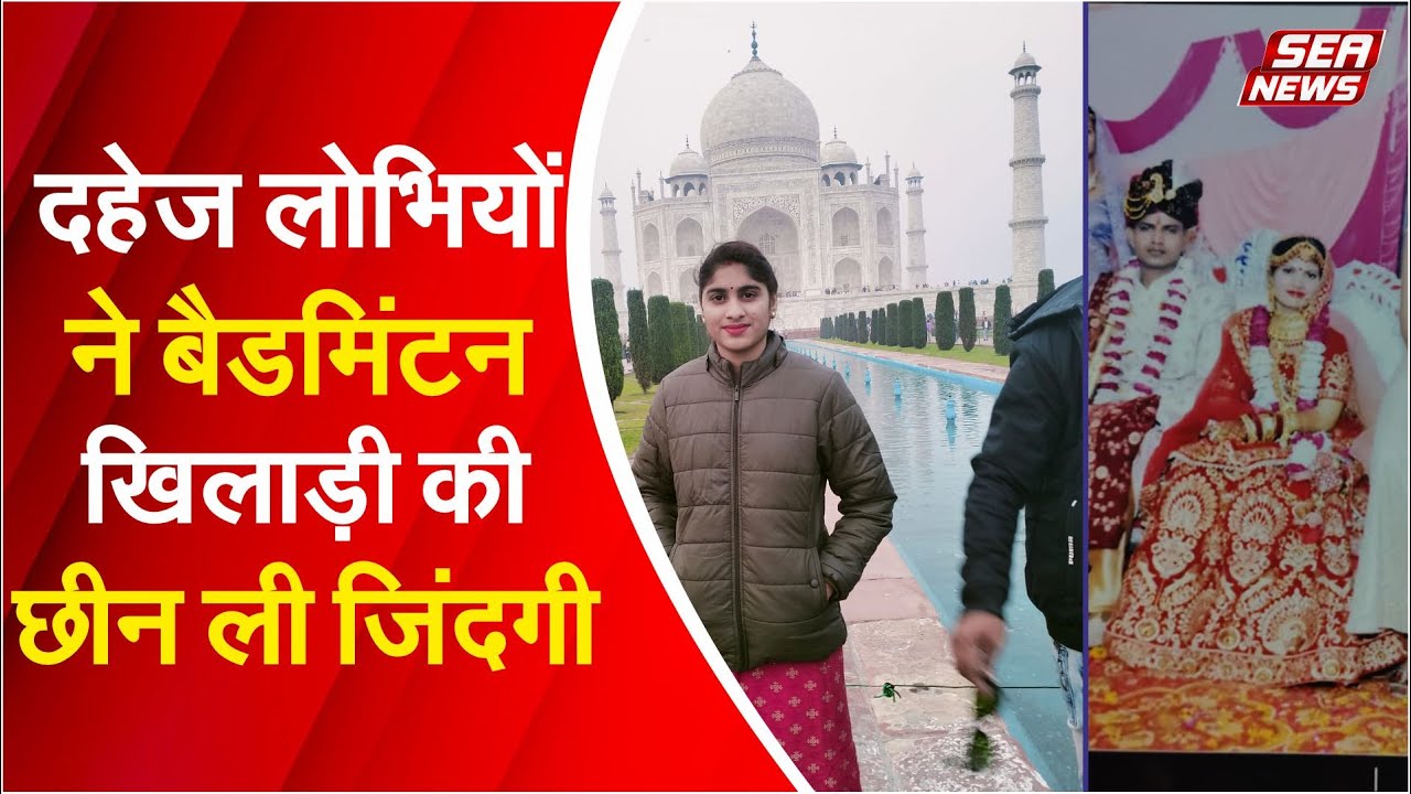 दहेज लोभियों ने बैडमिंटन खिलाड़ी की छीन ली जिंदगी | Badminton Player | Dowry Death | Sea News