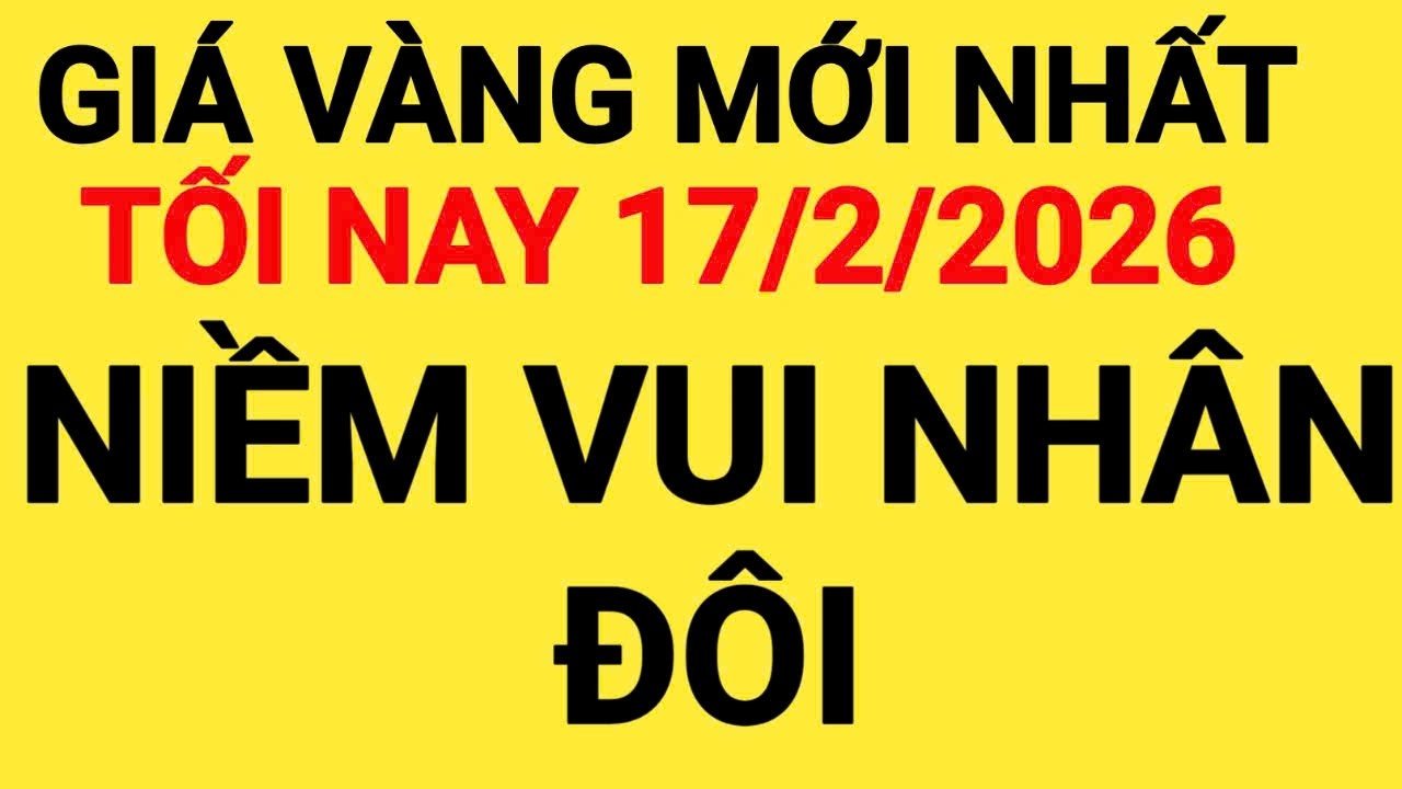 Giá vàng tối nay ngày 17/02/2026, giá vàng hôm nay, giá vàng 9999 hôm nay, giá 1 chỉ ngày 17/02