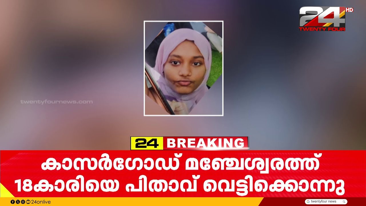 മഞ്ചേശ്വരത്ത് 18 കാരിയെ പിതാവ് വെട്ടിക്കൊന്നു; പ്രതി മയക്കുമരുന്ന് ഉപയോഗിച്ചിരുന്നോ എന്ന് സംശയം