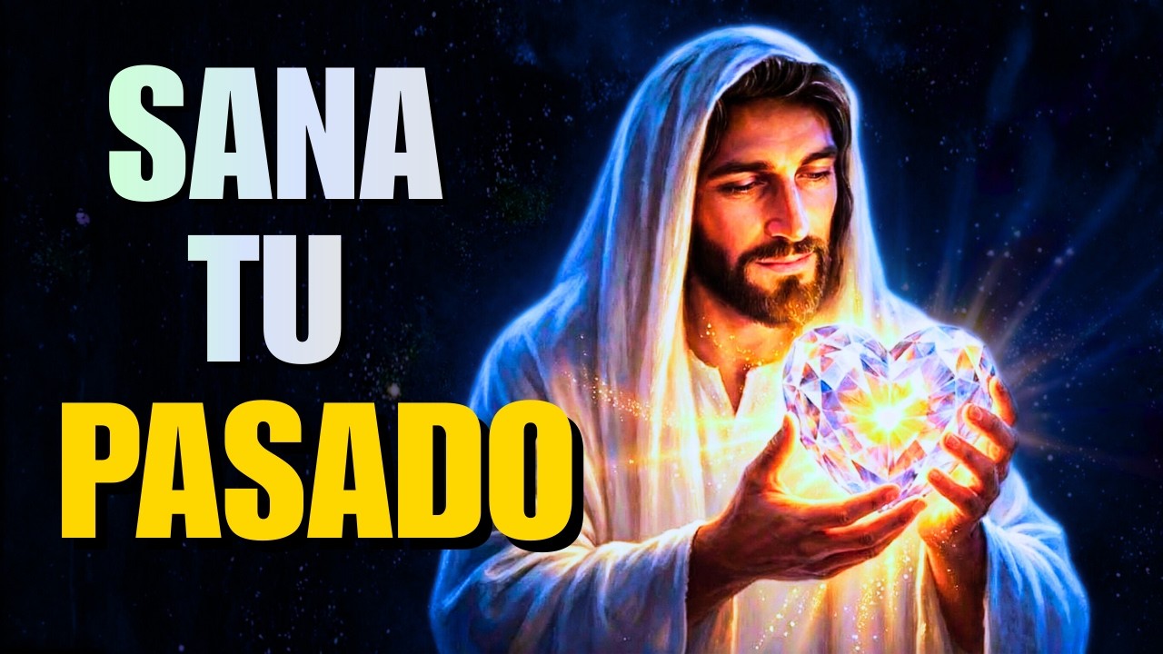 SANA tu Pasado: Jesús Borra las Heridas de tu Corazón HOY (Oración Poderosa)