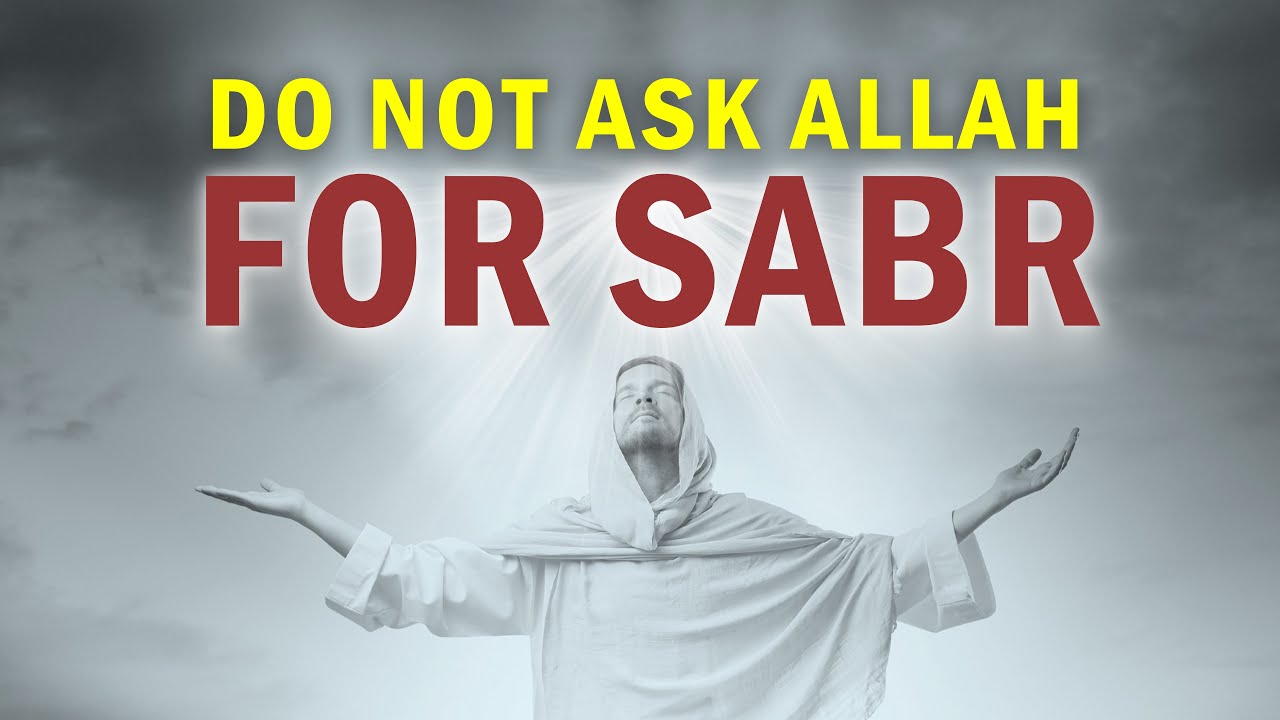 NEVER ASK ALLAH FOR SABR (PATIENCE)