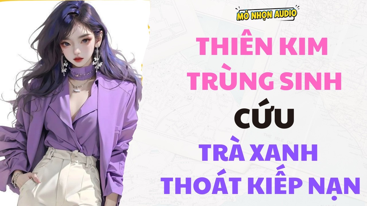 Full audio | THIÊN KIM TRÙNG SINH CỨU TRÀ XANH THOÁT KIẾP NẠN | Mỏ Nhọn Audio #truyenaudio