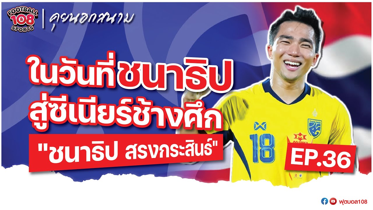 คุยนอกสนาม EP. 36 ในวันที่ ชนาธิป สู่ซีเนียร์ช้างศึก
