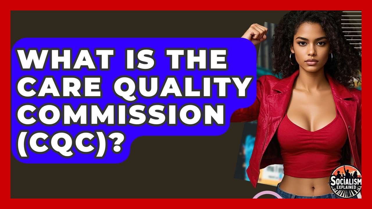 What Is The Care Quality Commission (CQC)? - Socialism Explained