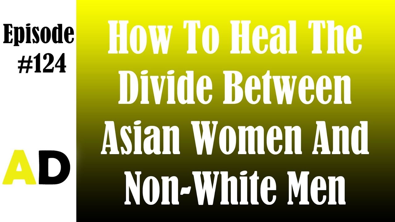 Episode 124: How To Heal The Divide Between Asian Women And Non-White Men