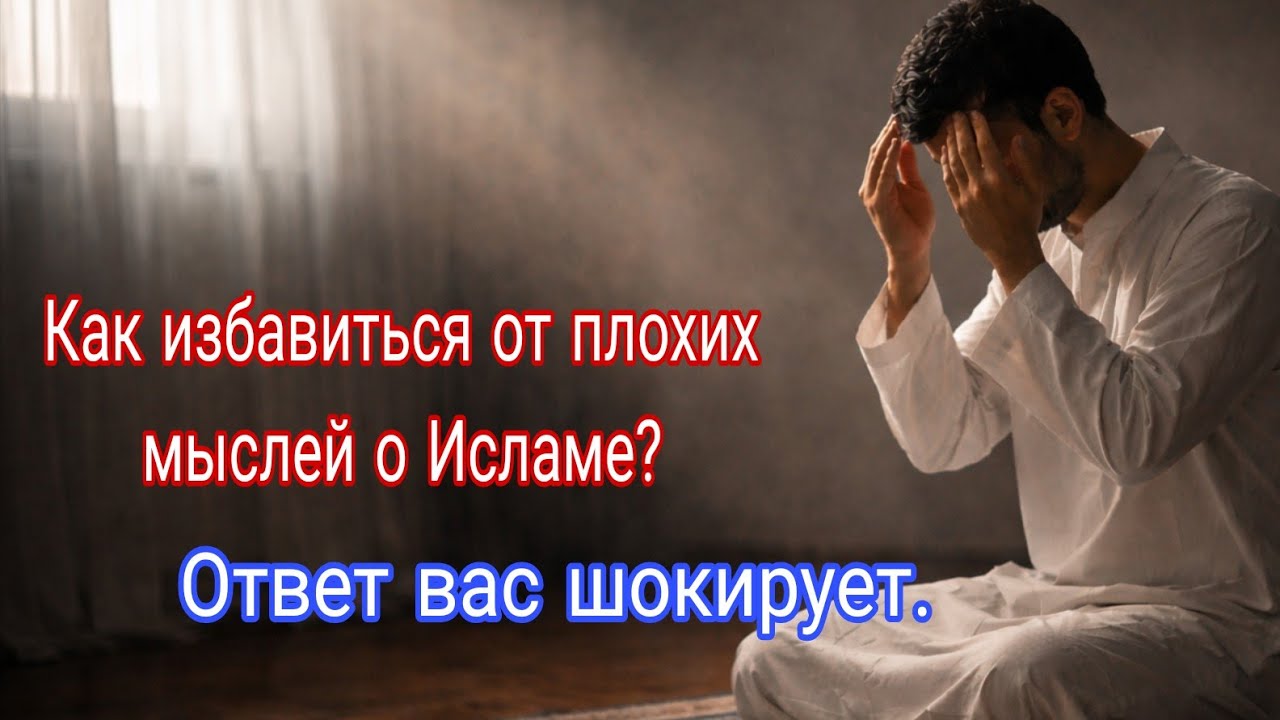 Как избавиться от плохих мыслей о Исламе? Ответ вас шокирует. 
