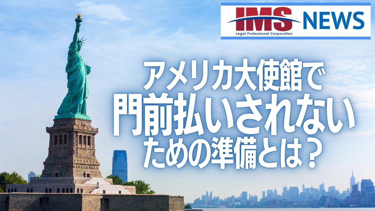 【IMS News】アメリカ大使館で門前払いされないための準備？ | 行政書士法人IMS