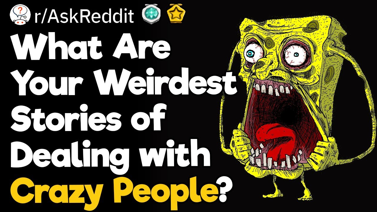 What Are Your Weirdest Stories of Dealing with Crazy People?