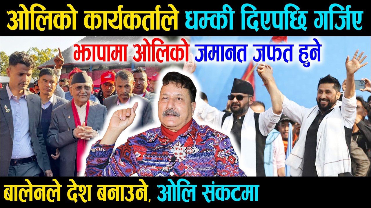 ओलिको कार्यकर्ताले धम्की दिएपछि गर्जिए, झापामा ओलिको जमानत जफत हुने, बालेनले देश बनाउने, ओलि संकटमा