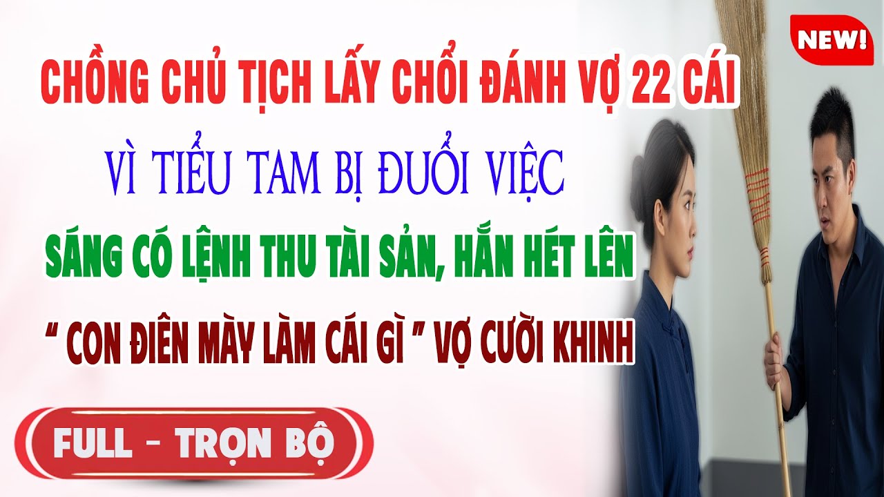 ♥️ Truyện Ngôn Tình CHỒNG LẤY CHỔI ĐÁNH VỢ 22 CÁI VÌ BỒ BỊ ĐUỔI VIỆC Sáng Tài Sản Bị Thu Hắn Hét Lên