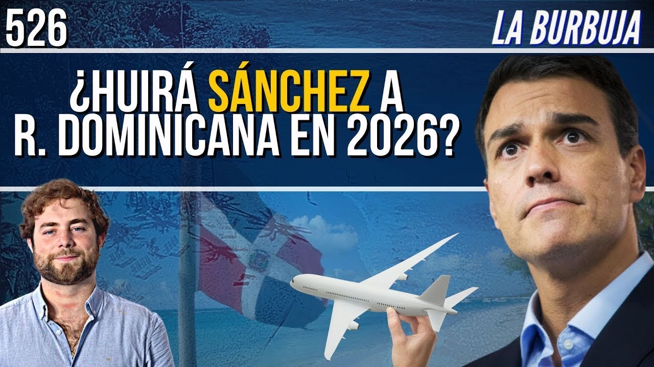 La Burbuja #526 / &iquest;S&aacute;nchez huir&aacute; a Rep&uacute;blica Dominicana en 2026?