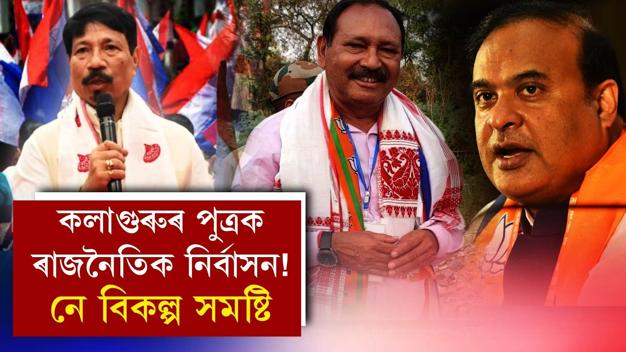 কলাগুৰুৰ পুত্ৰক ৰাজনৈতিক নিৰ্বাসন! নে বিকল্প সমষ্টি