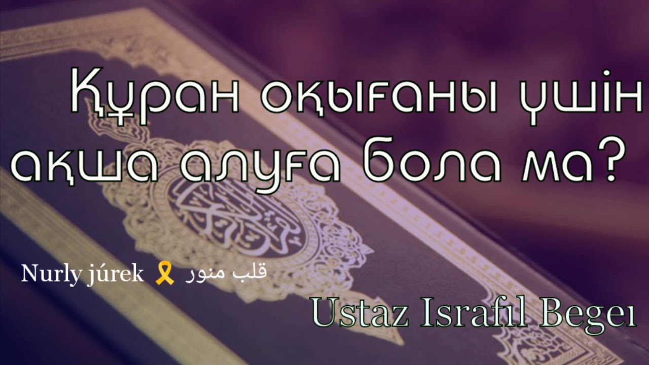 ҚҰРАН ОҚЫҒАНДЫҒЫ ҮШІН АҚША АЛУҒА БОЛА МА?  / Ұстаз Исрафил Бегей