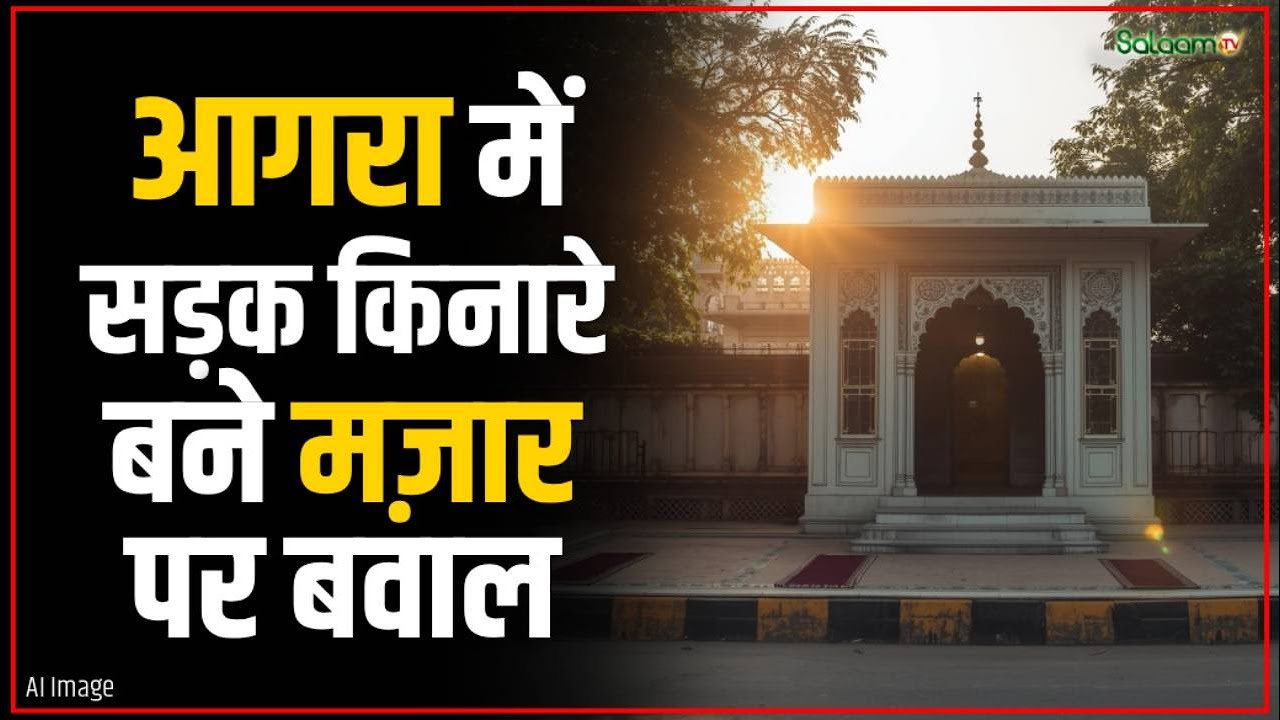Agra Mazar News : आगरा में सड़क किनारे बने मज़ार पर बवाल, हिंदू तंज़ीम ने की मज़ार हटाने की मांग