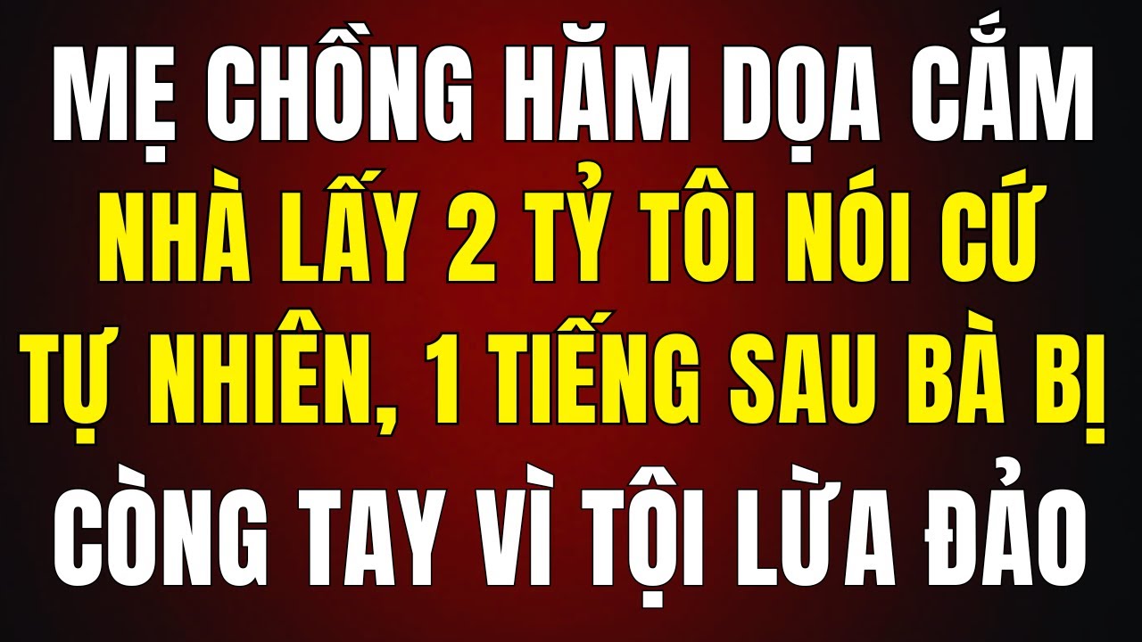 Mẹ Chồng Hăm Dọa Cắm Sổ Lấy 2 Tỷ — Không Ngờ 1 Tiếng Sau Chính Bà Bị Còng Tay