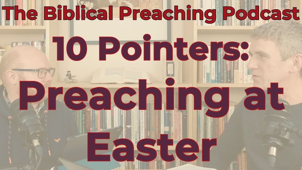 Episode 52: 10 Pointers - Preaching at Easter (The Biblical Preaching Podcast)