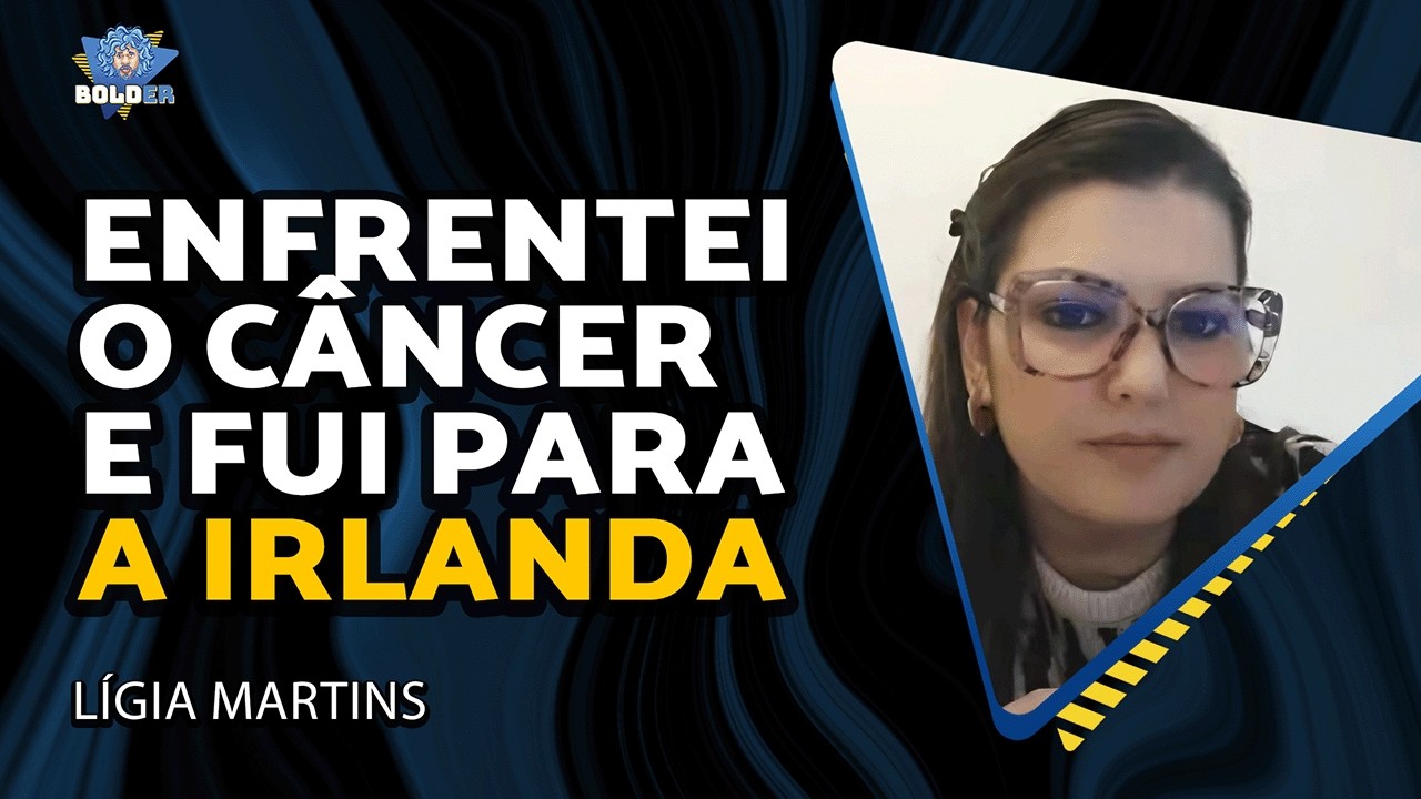 COMO FOI ENFRENTAR O CÂNCER E A IMIGRAÇÃO À IRLANDA - Lígia Martins | Bolder Podcast 502