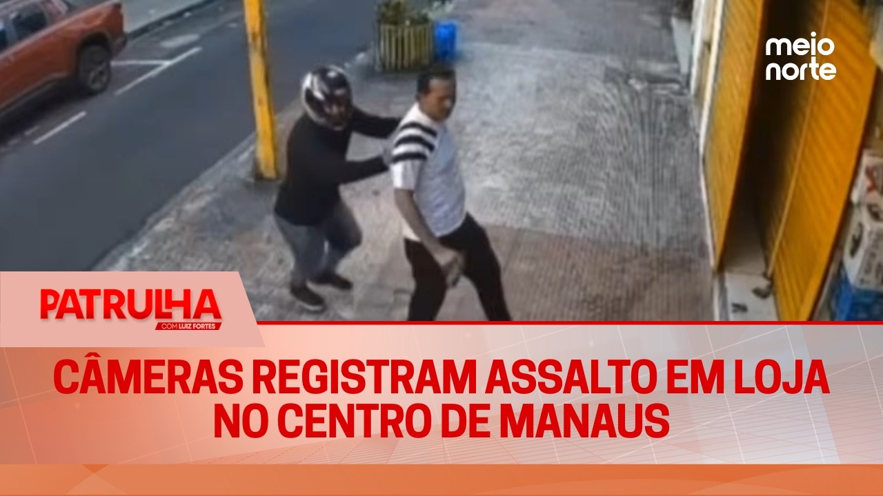 Câmeras registram assalto em loja no Centro de Manaus | Patrulha