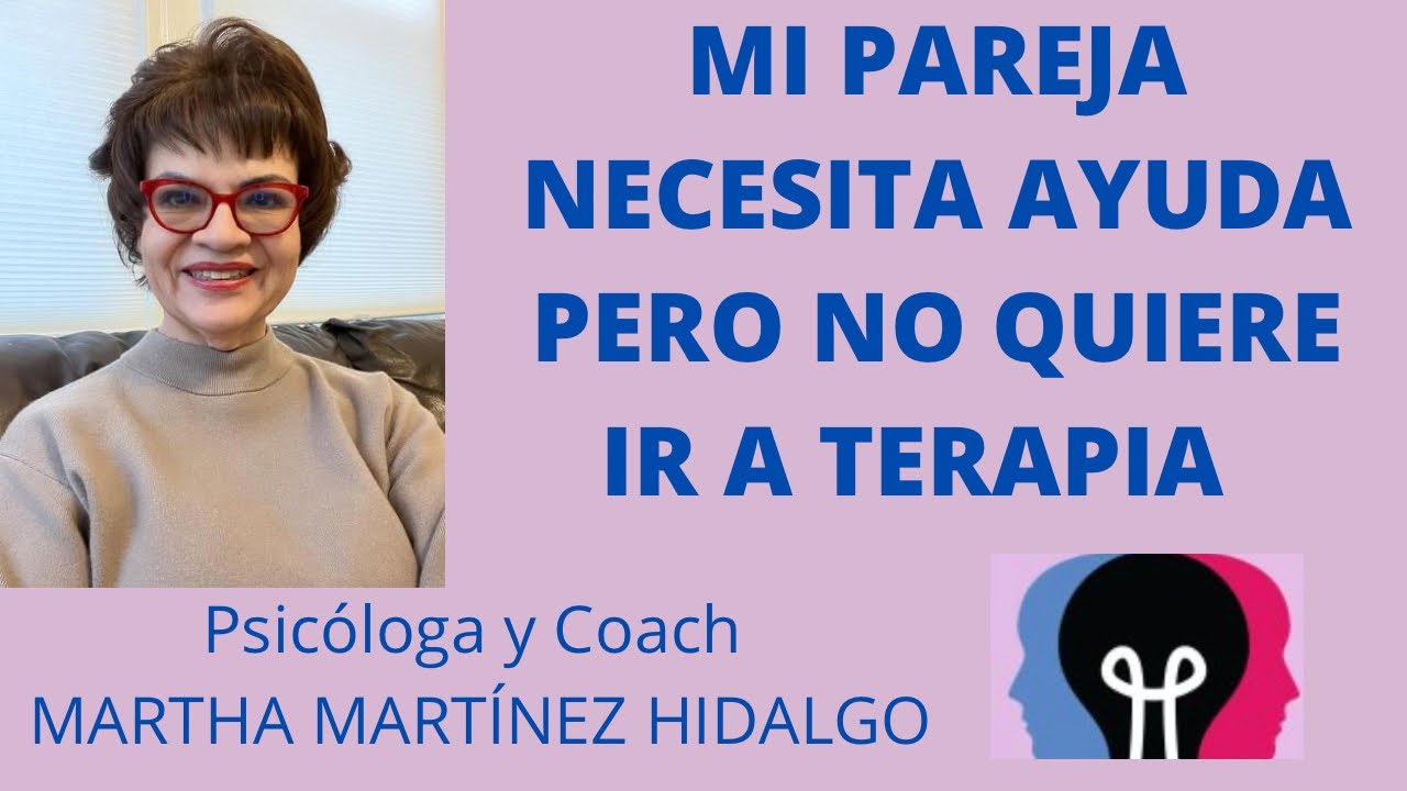 MI PAREJA NECESITA AYUDA PERO NO QUIERE IR A TERAPIA. Psicóloga y Coach Martha Martínez Hidalgo