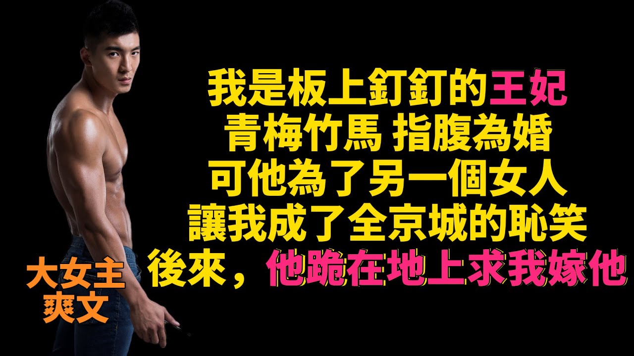 【高光女主】【爽文】【情感】我是板上釘釘的王妃，青梅竹馬 指腹為婚，可他為了另一個女人，讓我成了全京城的恥笑，後來，他跪在地上求我嫁他 #爽文#女主角爽文#重生文#女頻文#女頻 #爽文#女主爽文