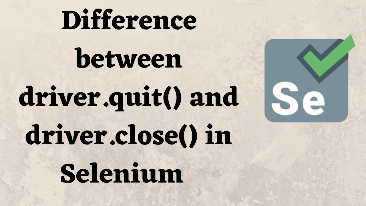 Difference between driver.quit() and driver.close() in Selenium