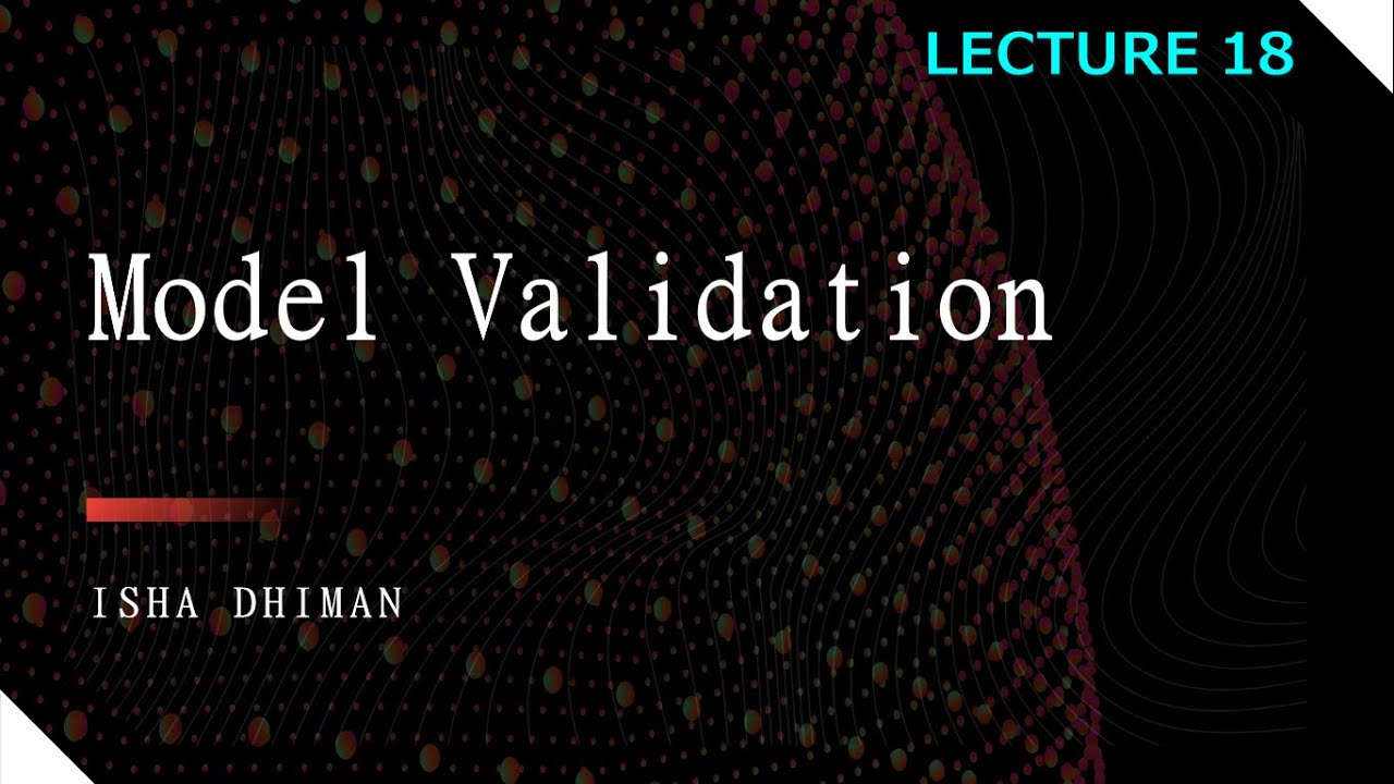 LECTURE 18 : Model Validation and verification