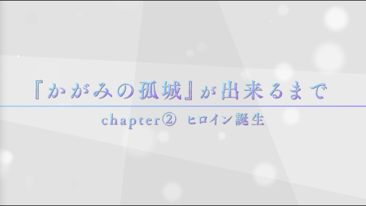 映画『かがみの孤城』が出来るまで【Chapter2：ヒロイン誕生】