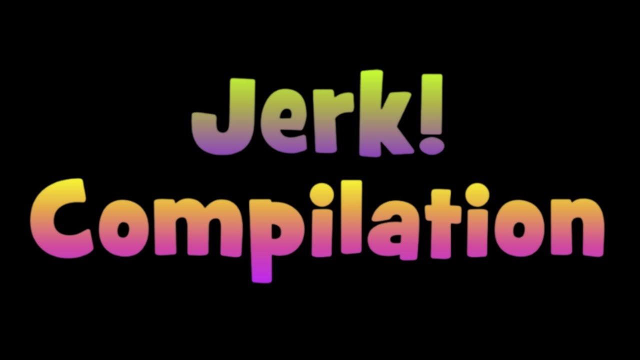 Jerk! Compilation