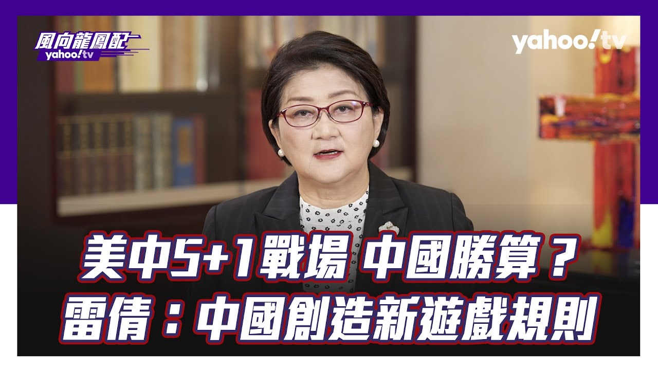 美中5+1個戰場正在開打 中國勝算有多少？雷倩：中國正在開創新遊戲規則！【Yahoo TV#風向龍鳳配 】