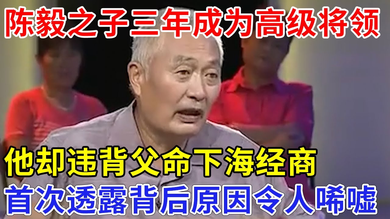 开国元帅陈毅之子，三年做到高级将领，陈毅让他永远别回来，他却违背父命，下海经商，首次透露背后原因，令人唏嘘【非常故事】