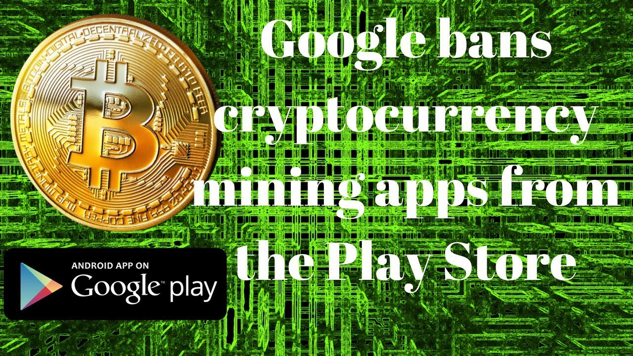 Google bans cryptocurrency mining apps from the Play Store.