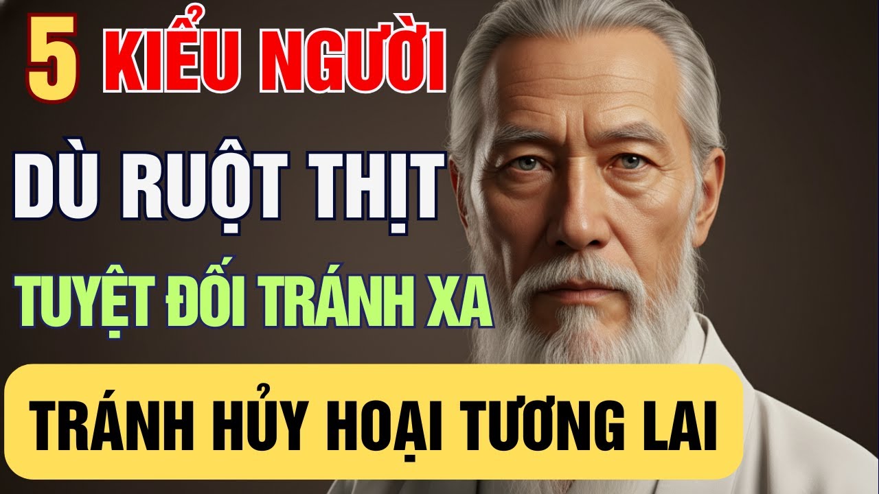 CỔ NHÂN DẠY: 5 KIỂU NGƯỜI DÙ RUỘT THỊT, NGƯỜI KHÔN CŨNG NÊN TRÁNH XA | CÁCH SỐNG NGƯỜI KHÔN