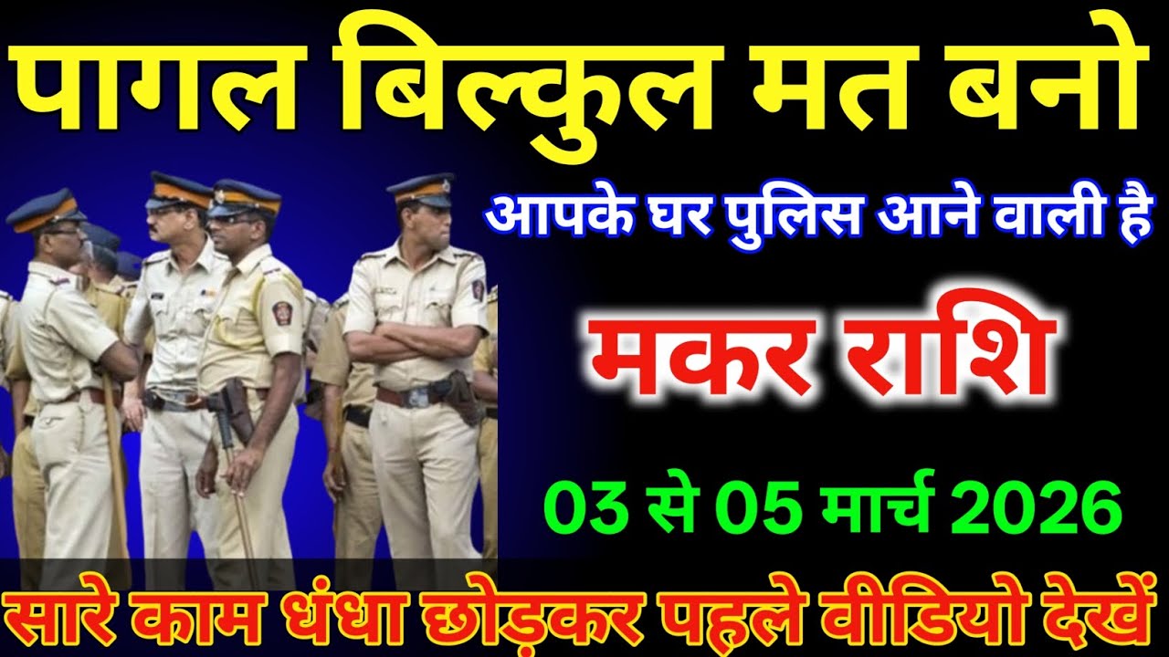 मकर राशि वालों 03 से 05 मार्च पागल बिल्कुल मत बनो आपके घर पुलिस से आने वाली है /#makarrashi  