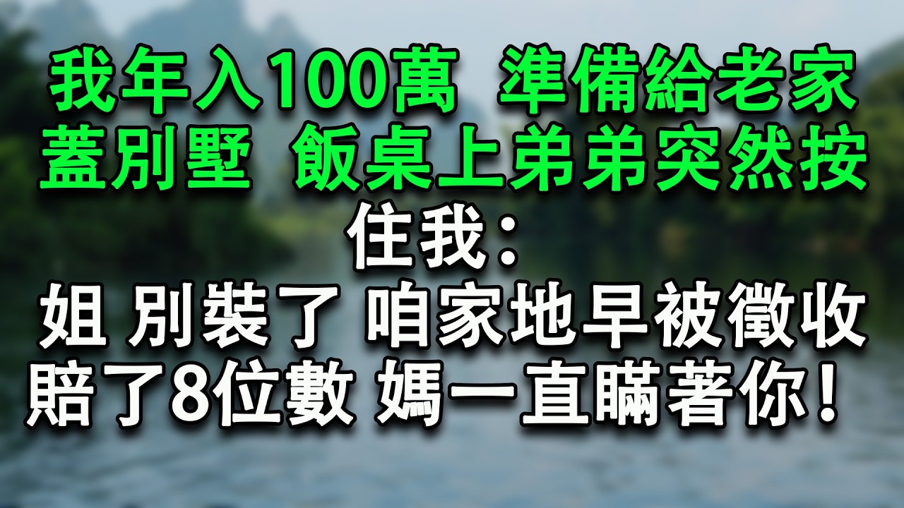我年入100萬，準備給老家蓋別墅，飯桌上弟弟突然按住我：姐，別裝了，咱家地早被徵收，賠了8位數，媽一直瞞著你！#故事分享 #小說推文 #為人處世 #感情