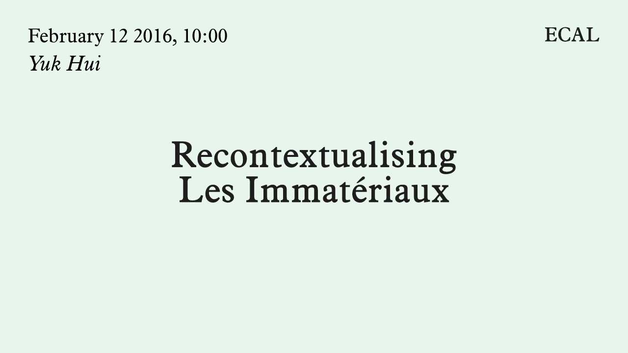 Yuk Hui | Recontextualising Les Immatériaux | 12.02.2016