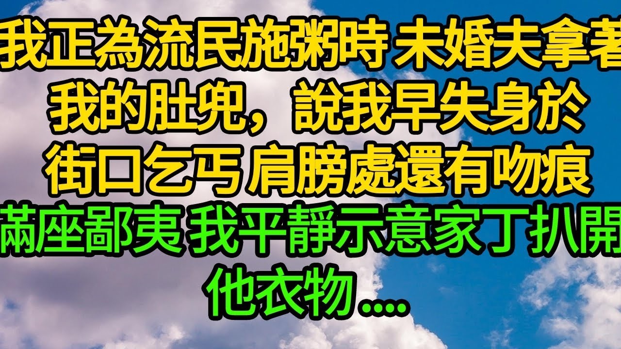 我正為流民施粥時，未婚夫拿著肚兜，說我早失身於街口的乞丐。滿座鄙夷