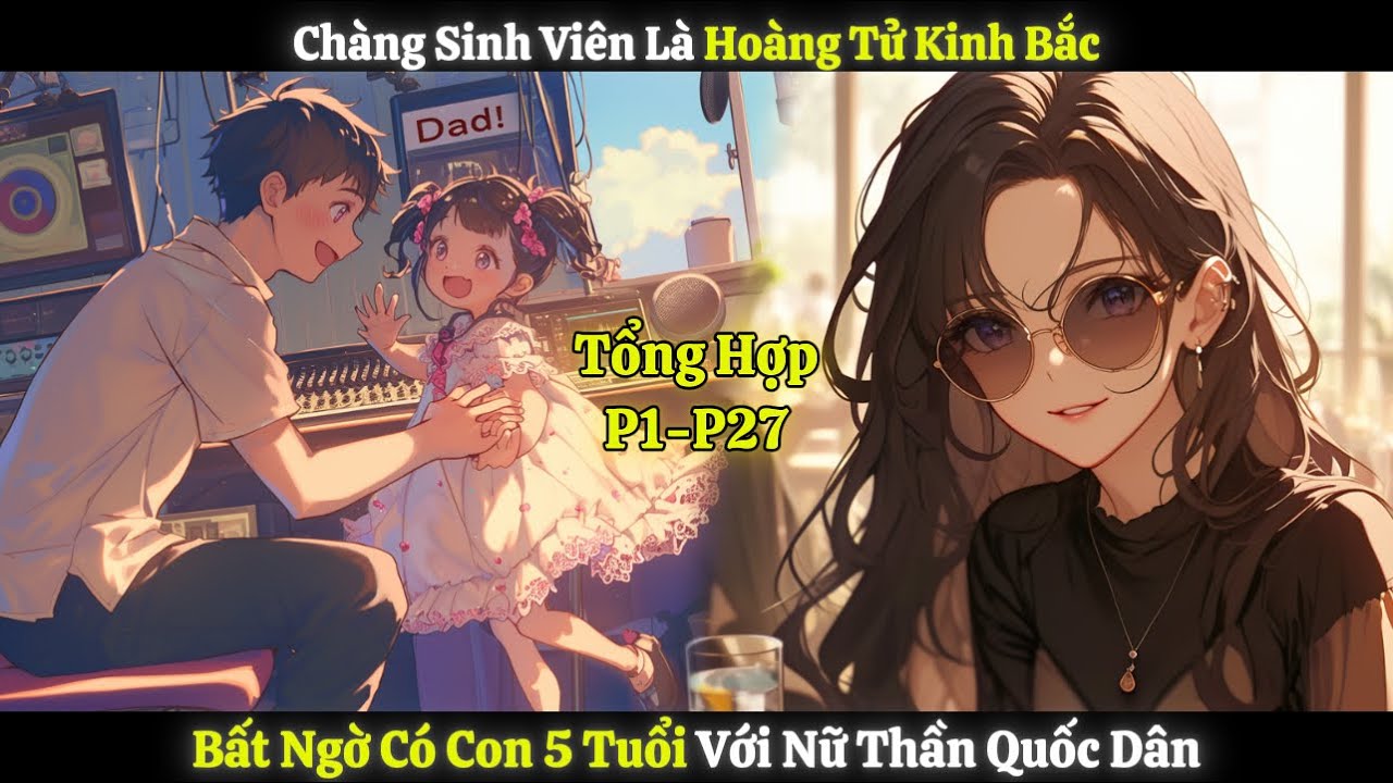 Chàng Sinh Viên Là Hoàng Tử Kinh Bắc, Bất Ngờ Có Con 5 Tuổi Với Nữ Thần Quốc Dân | Tổng Hợp P1-P27