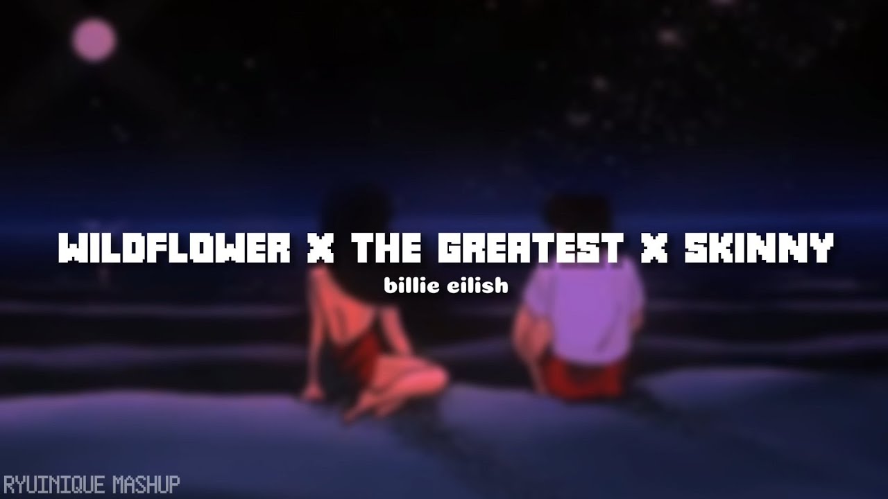 billie eilish - wildflower x the greatest x skinny // ryuinique mashup