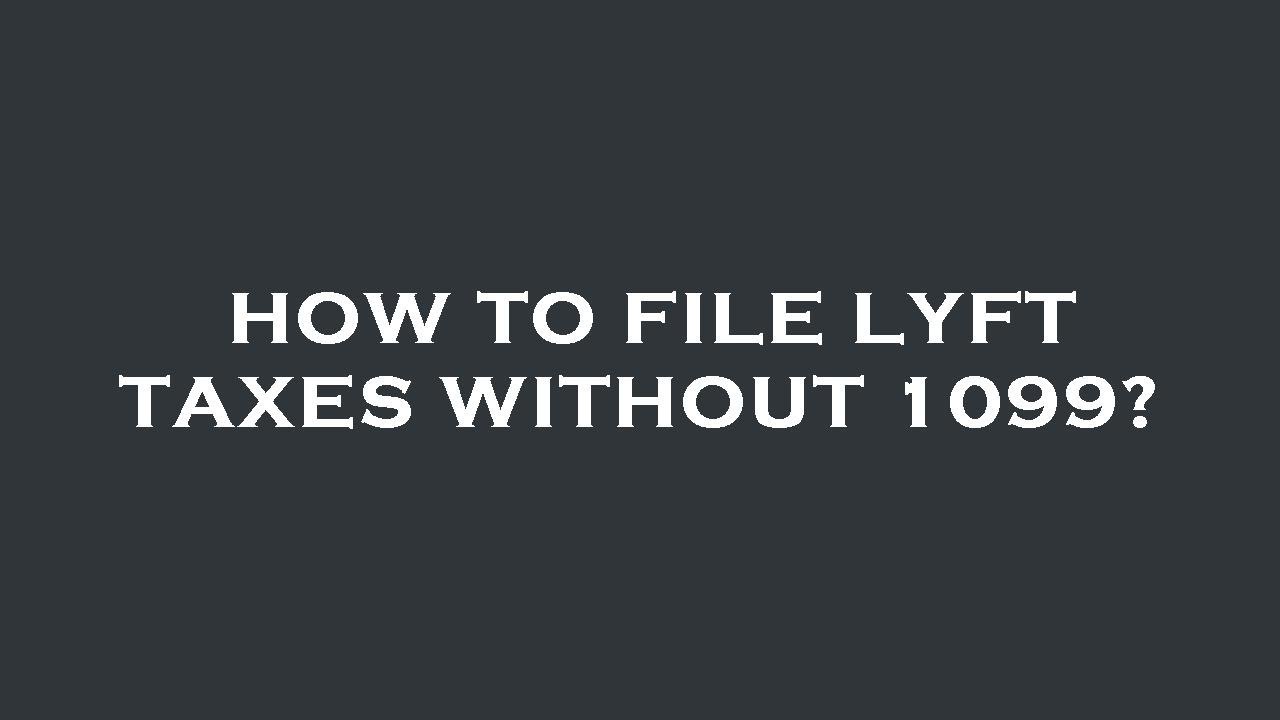 How to file lyft taxes without 1099?