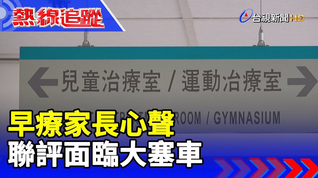早療家長心聲 聯評面臨大塞車【熱線追蹤】