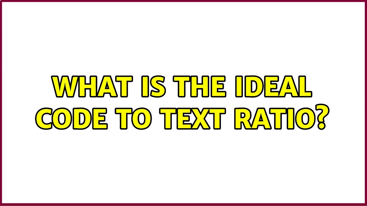 What is the ideal code to text ratio?