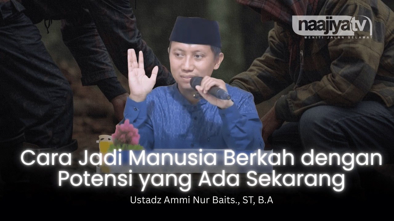 CARA JADI MANUSIA BERKAH DENGAN POTENSI SEKARANG - Ustadz Ammi Nur Baits., ST, B.A