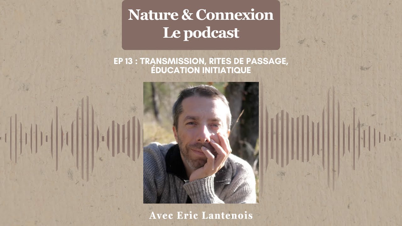 Nature & Connexion - Ep 13 : Transmission, rites de passage, éducation initiatique - Eric Lantenois