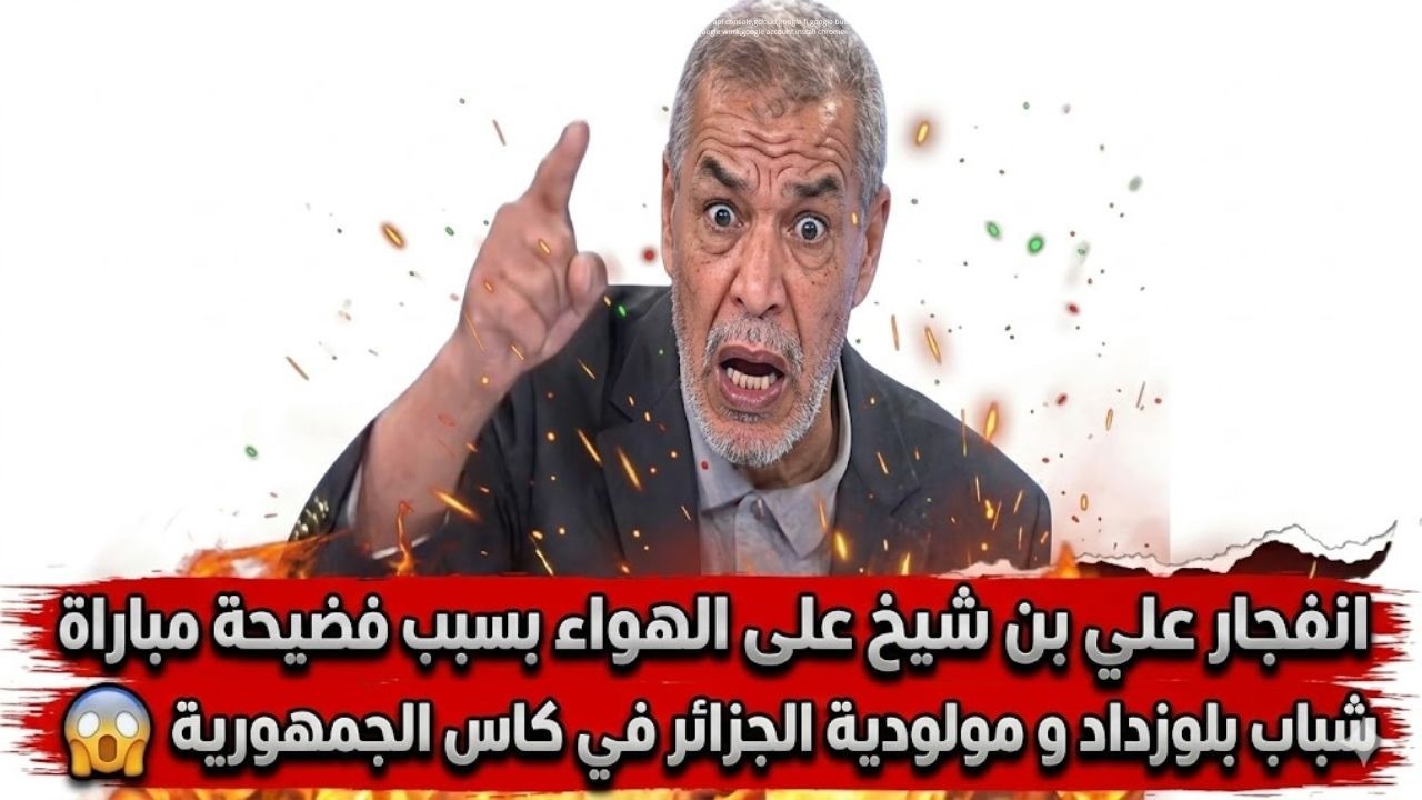 انفجار علي بن شيخ على الهواء بسبب فضيحة مباراة  شباب بلوزداد و مولودية الجزائر  في كاس الجمهورية