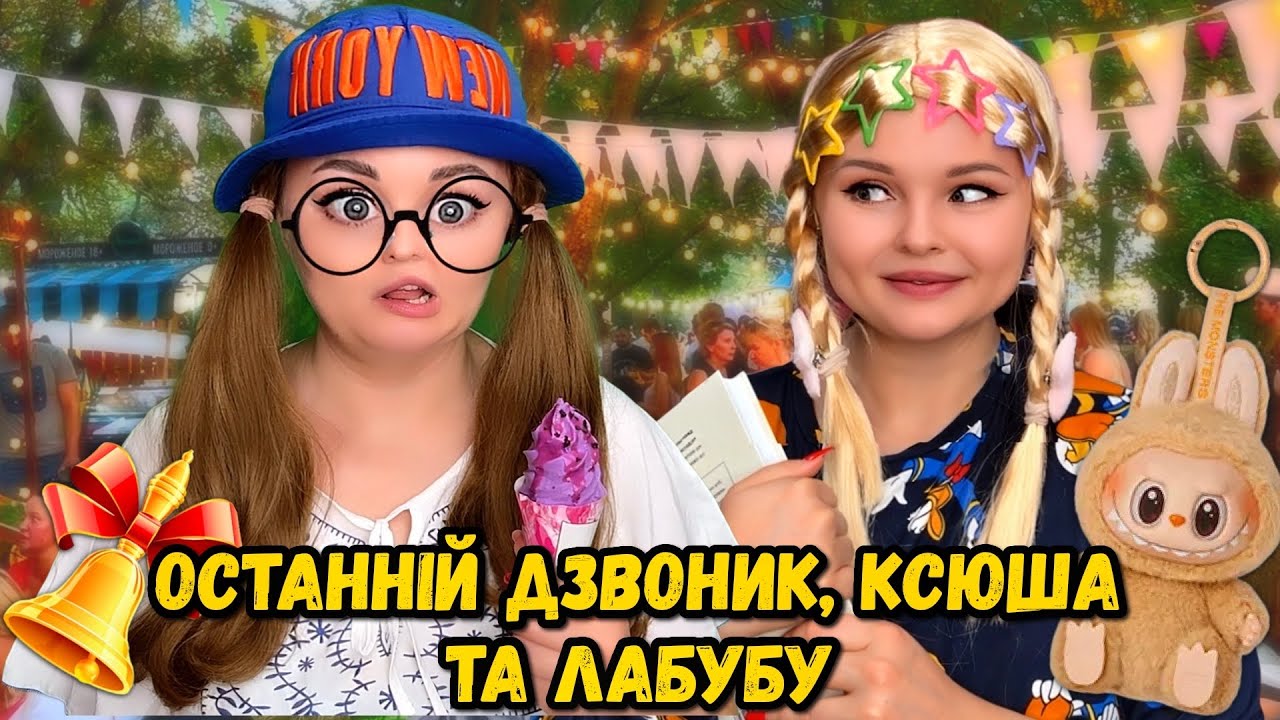 ОСТАННІЙ ДЗВОНИК, КСЮША ТА ЛАБУБУ