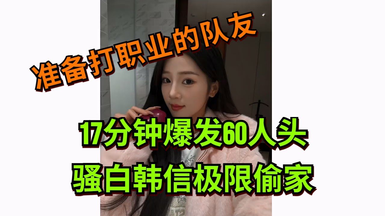 【王者荣耀骚白】17分钟爆发60人头 骚白韩信极限偷家
