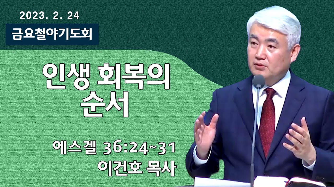 [순복음대구교회 금요철야기도회] 이건호 목사  2023년 2월 24일(에스겔 36장24~31절)인생 회복의 순서