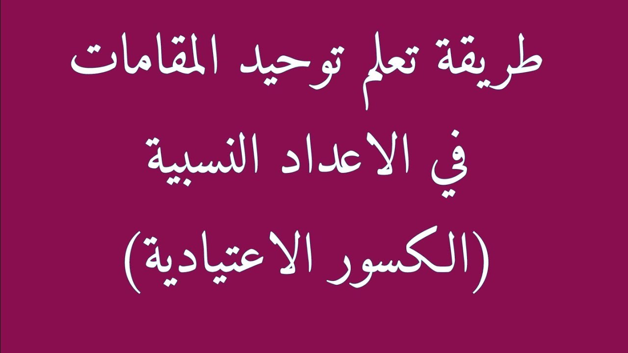 درس مهم في توحيد المقامات للكسور العادية (الاعداد النسبية)