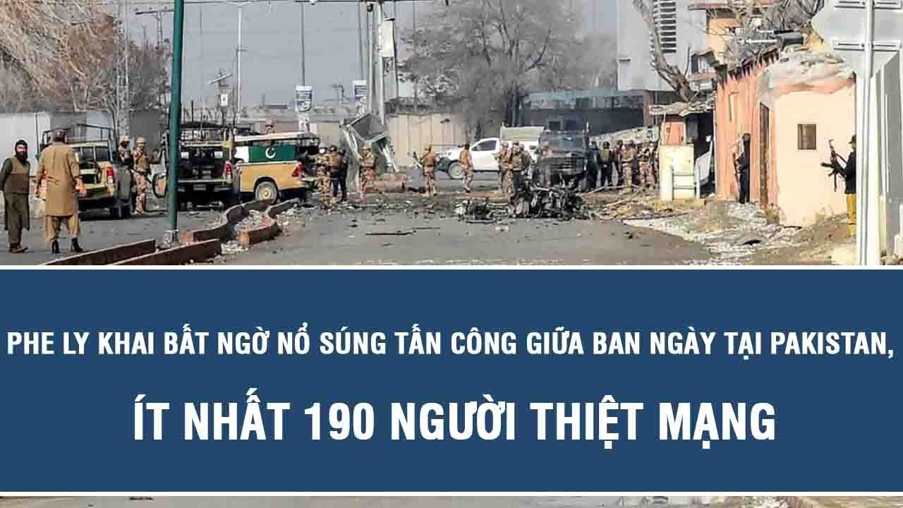 Phe ly khai bất ngờ nổ súng tấn công giữa ban ngày tại Pakistan, ít nhất 190 người thiệt mạng